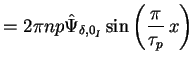 $\displaystyle = 2 \pi n p \hat{\Psi}_{\delta,0_I} \sin\left(\frac{\pi}{\tau_p} \, x \right)$