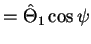 $\displaystyle = \hat{\Theta}_1 \cos \psi$