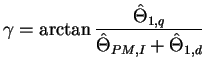 $\displaystyle \gamma = \arctan\frac{\hat{\Theta}_{1,q}} {\hat{\Theta}_{PM,I} + \hat{\Theta}_{1,d}}$