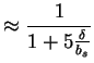 $\displaystyle \approx \frac{1}{1+ 5 \frac{\delta}{b_s}}$