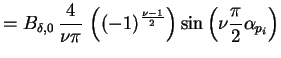 $\displaystyle = B_{\delta,0} \, \frac{4}{\nu \pi} \, \left( (- 1)^{\frac{\nu - 1}{2}} \right) \sin \left( \nu \frac{\pi}{2} \alpha_{p_i} \right)$