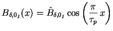 $\displaystyle B_{\delta,0_I} (x) = \hat{B}_{\delta,0_I} \cos \left(\frac{\pi}{\tau_p} \, x\right)$