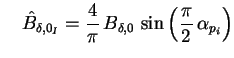 $\displaystyle \quad \hat{B}_{\delta,0_I} = \frac{4}{\pi} \, B_{\delta,0} \, \sin\left( \frac{\pi}{2} \, \alpha_{p_i} \right)$